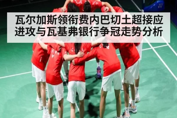 瓦尔加斯领衔费内巴切土超接应进攻与瓦基弗银行争冠走势分析 - DOTA2